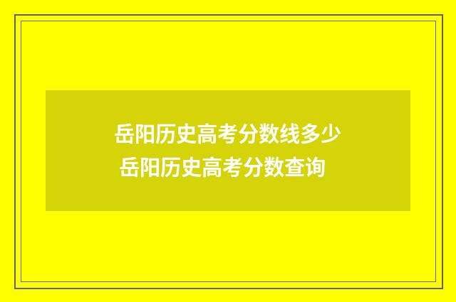 岳阳历史高考分数线多少 岳阳历史高考分数查询