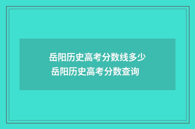 岳阳历史高考分数线多少 岳阳历史高考分数查询