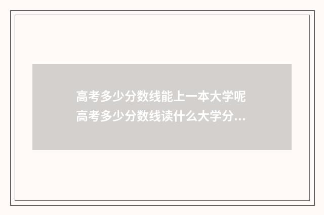 高考多少分数线能上一本大学呢 高考多少分数线读什么大学分配档案局工作