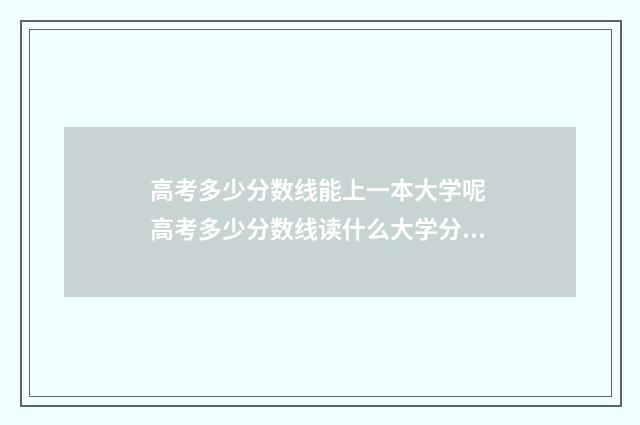 高考多少分数线能上一本大学呢 高考多少分数线读什么大学分配档案局工作