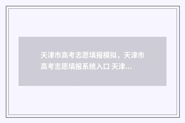 天津市高考志愿填报模拟，天津市高考志愿填报系统入口 天津市高考志愿填报机构有哪些