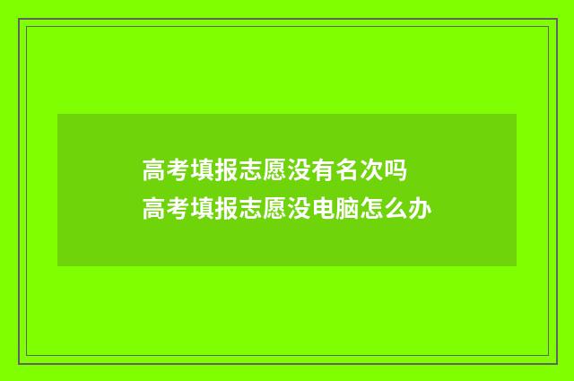 高考填报志愿没有名次吗 高考填报志愿没电脑怎么办