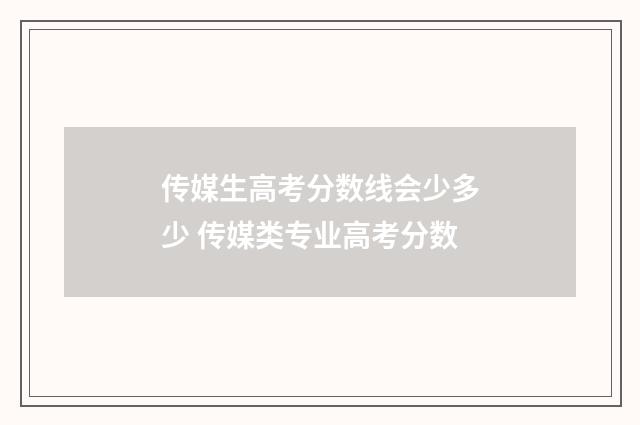 传媒生高考分数线会少多少 传媒类专业高考分数
