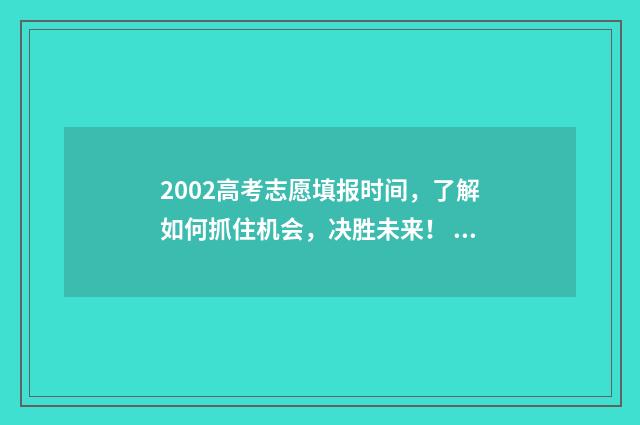 2002高考志愿填报时间，了解如何抓住机会，决胜未来！ 2002高考政策简章