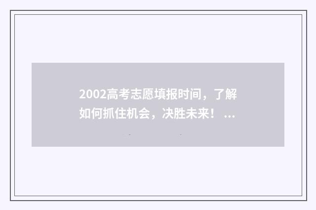 2002高考志愿填报时间，了解如何抓住机会，决胜未来！ 2002高考政策简章