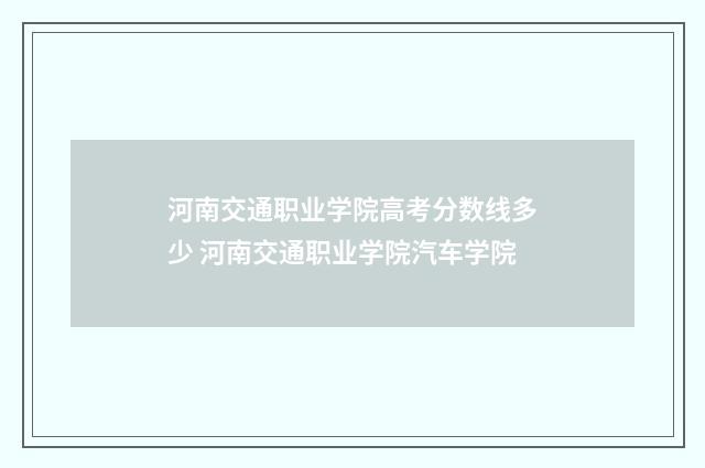 河南交通职业学院高考分数线多少 河南交通职业学院汽车学院