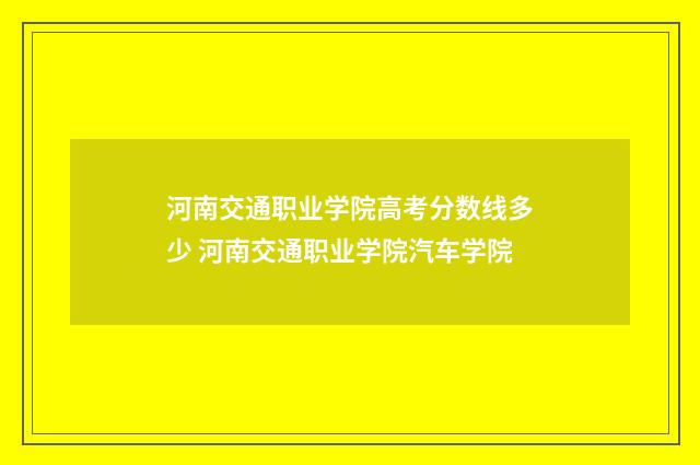 河南交通职业学院高考分数线多少 河南交通职业学院汽车学院