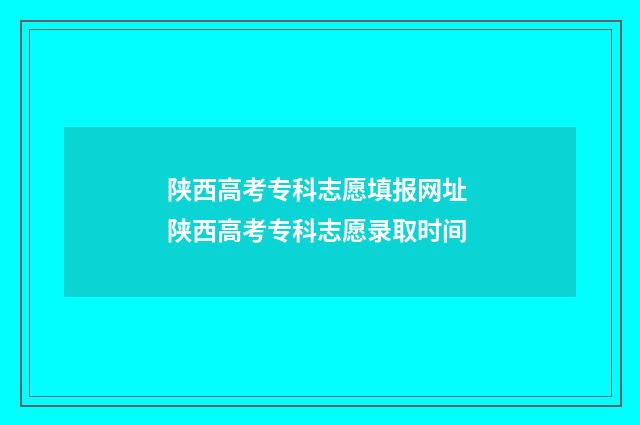 陕西高考专科志愿填报网址 陕西高考专科志愿录取时间