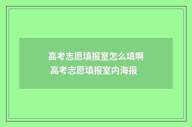 高考志愿填报室怎么填啊 高考志愿填报室内海报