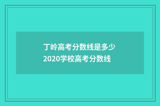 丁岭高考分数线是多少 2020学校高考分数线