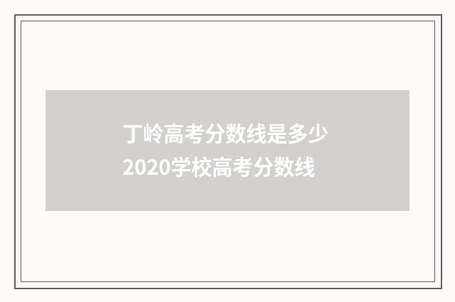 丁岭高考分数线是多少 2020学校高考分数线