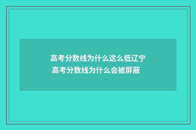 高考分数线为什么这么低辽宁 高考分数线为什么会被屏蔽