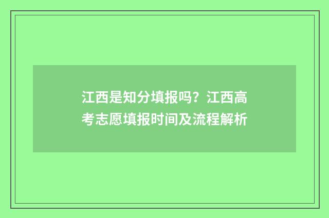 江西是知分填报吗？江西高考志愿填报时间及流程解析