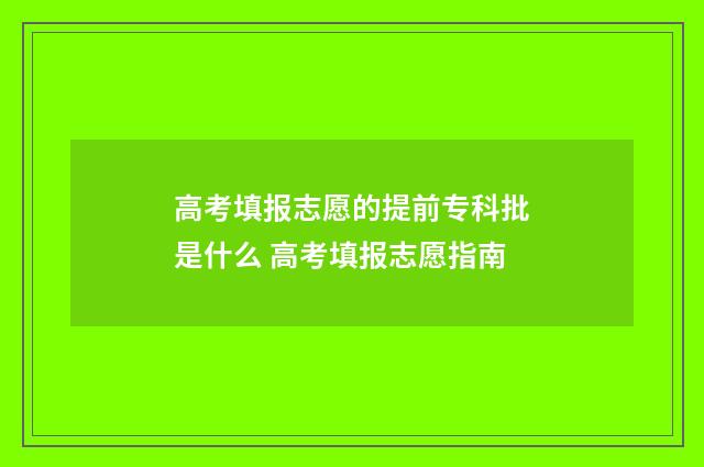 高考填报志愿的提前专科批是什么 高考填报志愿指南