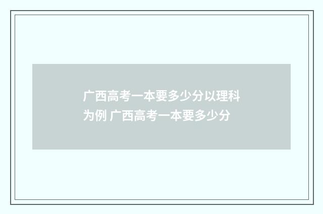 广西高考一本要多少分以理科为例 广西高考一本要多少分