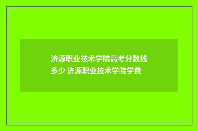 济源职业技术学院高考分数线多少 济源职业技术学院学费