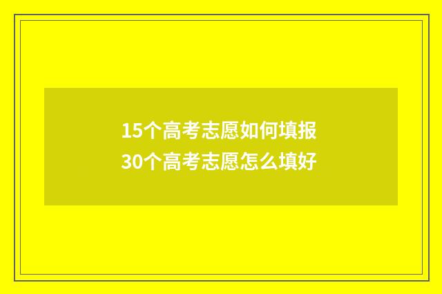 15个高考志愿如何填报 30个高考志愿怎么填好