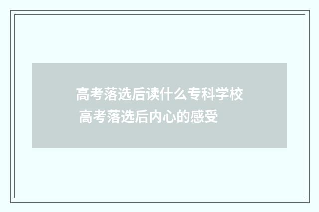 高考落选后读什么专科学校 高考落选后内心的感受