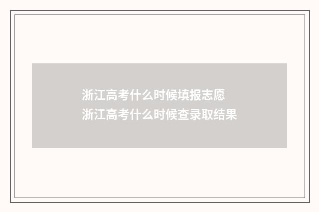 浙江高考什么时候填报志愿 浙江高考什么时候查录取结果