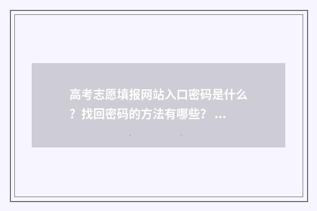高考志愿填报网站入口密码是什么？找回密码的方法有哪些？ 高考志愿填报网官方网站