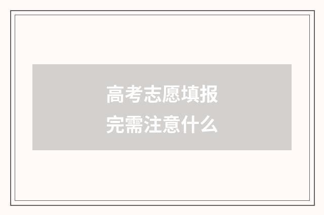 高考志愿填报完需注意什么