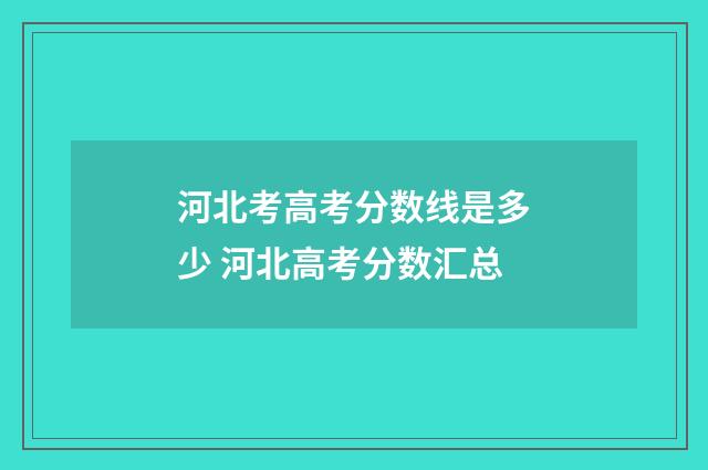 河北考高考分数线是多少 河北高考分数汇总