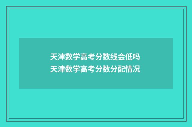 天津数学高考分数线会低吗 天津数学高考分数分配情况