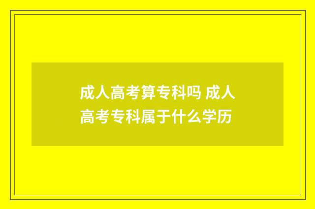 成人高考算专科吗 成人高考专科属于什么学历