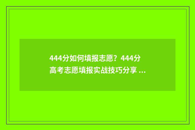 444分如何填报志愿？444分高考志愿填报实战技巧分享 高考志愿填报440