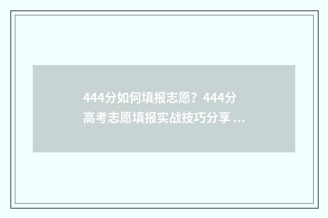 444分如何填报志愿？444分高考志愿填报实战技巧分享 高考志愿填报440