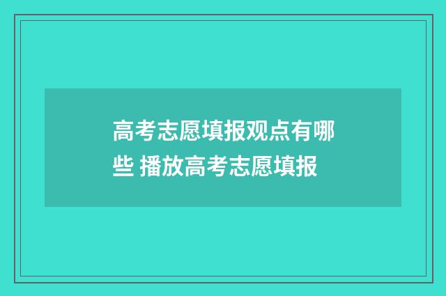 高考志愿填报观点有哪些 播放高考志愿填报