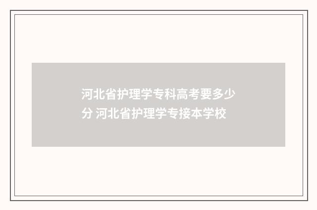 河北省护理学专科高考要多少分 河北省护理学专接本学校