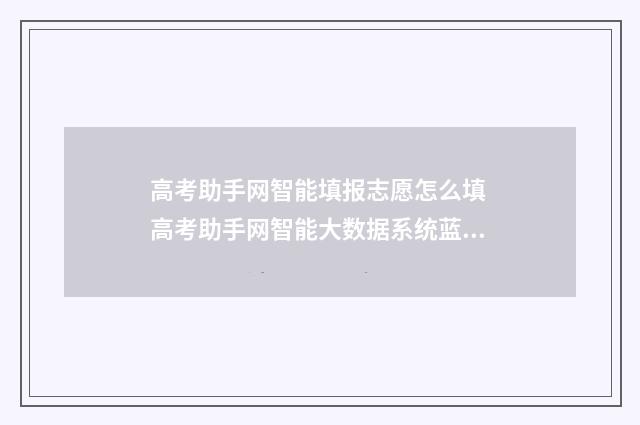高考助手网智能填报志愿怎么填 高考助手网智能大数据系统蓝色系统和红色系统哪个好