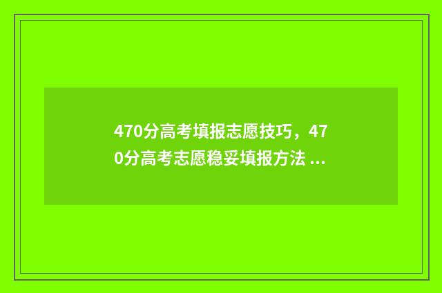 470分高考填报志愿技巧，470分高考志愿稳妥填报方法 高考分数470