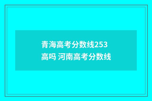青海高考分数线253高吗 河南高考分数线