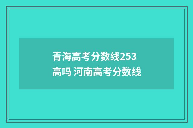 青海高考分数线253高吗 河南高考分数线