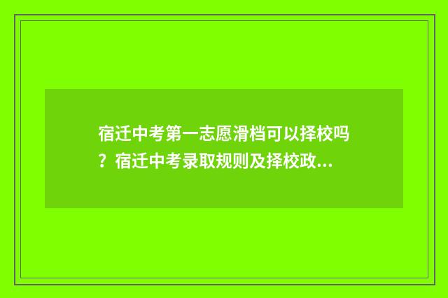 宿迁中考第一志愿滑档可以择校吗？宿迁中考录取规则及择校政策解读 宿迁中考第一名