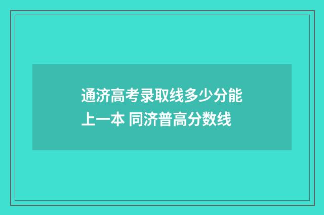 通济高考录取线多少分能上一本 同济普高分数线
