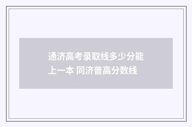 通济高考录取线多少分能上一本 同济普高分数线