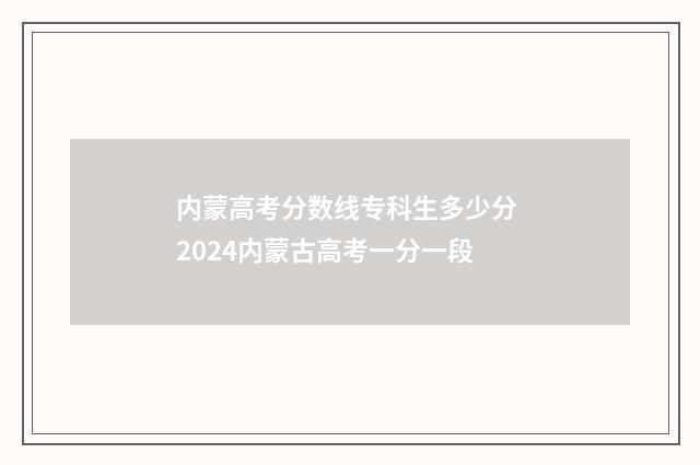 内蒙高考分数线专科生多少分 2024内蒙古高考一分一段
