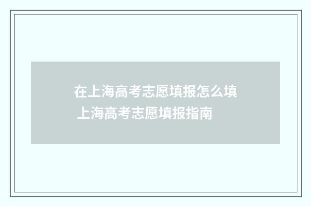 在上海高考志愿填报怎么填 上海高考志愿填报指南