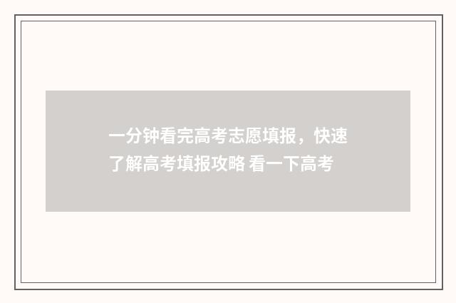 一分钟看完高考志愿填报，快速了解高考填报攻略 看一下高考