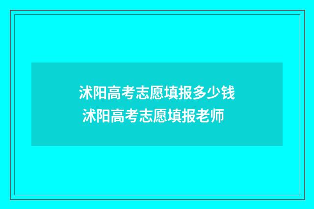 沭阳高考志愿填报多少钱 沭阳高考志愿填报老师