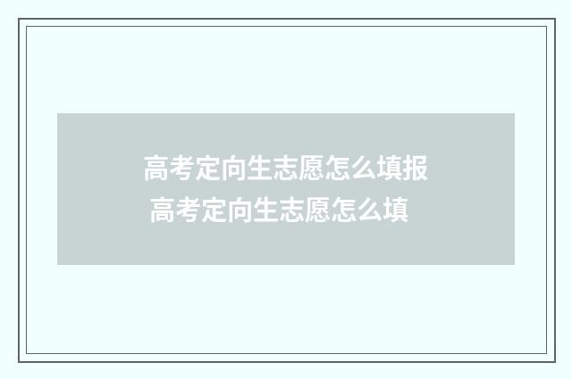 高考定向生志愿怎么填报 高考定向生志愿怎么填