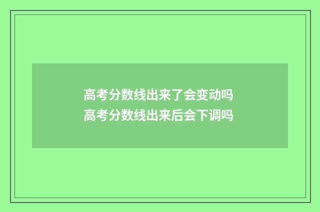 高考分数线出来了会变动吗 高考分数线出来后会下调吗