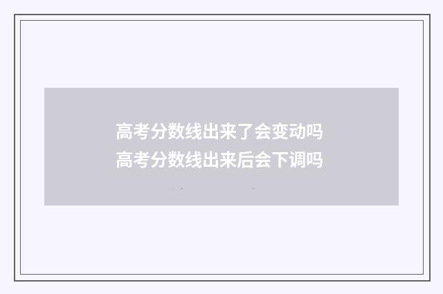高考分数线出来了会变动吗 高考分数线出来后会下调吗