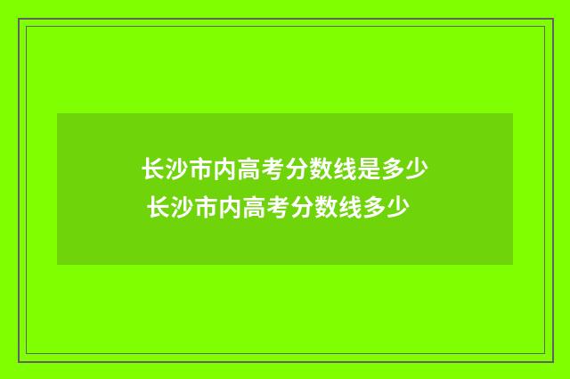 长沙市内高考分数线是多少 长沙市内高考分数线多少