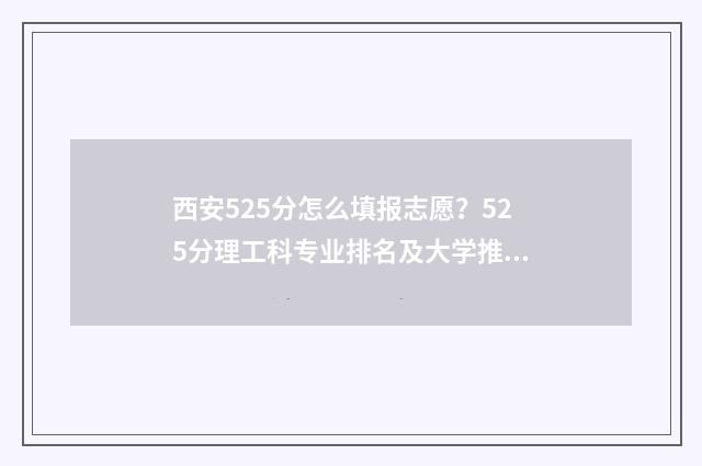 西安525分怎么填报志愿？525分理工科专业排名及大学推荐 西安学校528是什么考试