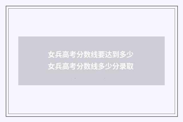 女兵高考分数线要达到多少 女兵高考分数线多少分录取