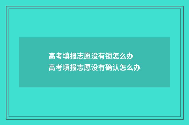 高考填报志愿没有锁怎么办 高考填报志愿没有确认怎么办